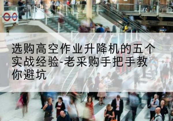 吴桥高空作业升降机厂家-选购高空作业升降机的五个实战经验-老采购手把手教你避坑