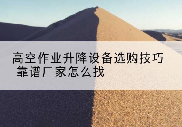 吴桥电动升降平台厂家推荐-高空作业升降设备选购技巧 靠谱厂家怎么找