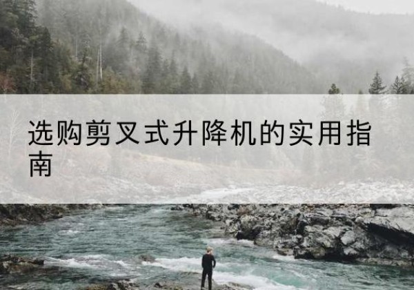 吴桥剪叉式升降机怎么选-选购剪叉式升降机的实用指南