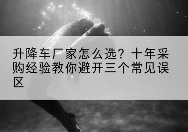 吴桥升降车厂家-怎么选？十年采购经验教你避开三个常见误区
